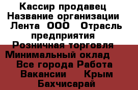 Кассир-продавец › Название организации ­ Лента, ООО › Отрасль предприятия ­ Розничная торговля › Минимальный оклад ­ 1 - Все города Работа » Вакансии   . Крым,Бахчисарай